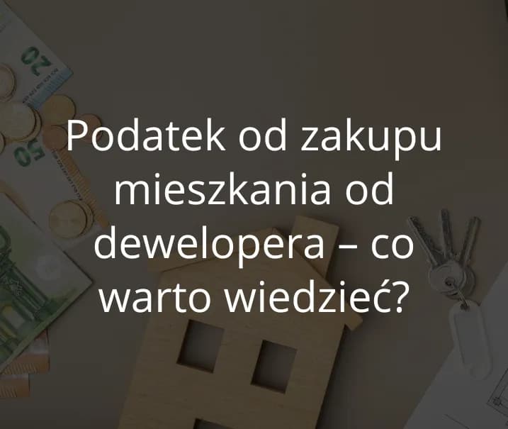 Czy kupując mieszkanie od dewelopera płacę podatek? Sprawdź prawdę